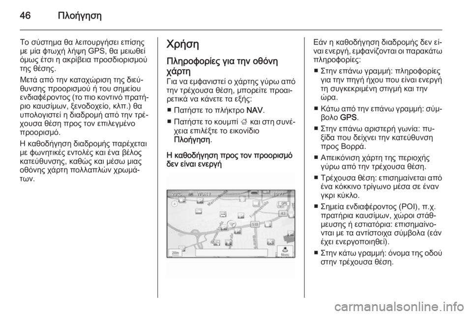 OPEL ZAFIRA C 2014.5  Εγχειρίδιο συστήματος Infotainment (in Greek) 46Πλοήγηση
Το σύστημα θα λειτουργήσει επίσης
με μία φτωχή λήψη GPS, θα μειωθεί
όμως έτσι η ακρίβεια προσδιορισμ�