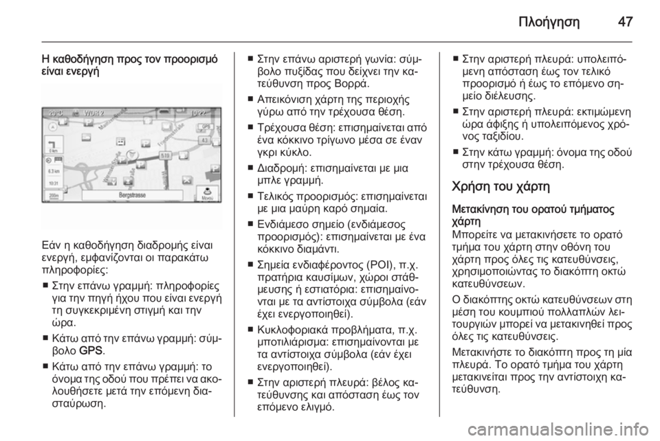 OPEL ZAFIRA C 2014.5  Εγχειρίδιο συστήματος Infotainment (in Greek) Πλοήγηση47
Η καθοδήγηση προς τον προορισμό
είναι ενεργή
Εάν η καθοδήγηση διαδρομής είναι
ενεργή, εμφανίζοντα�
