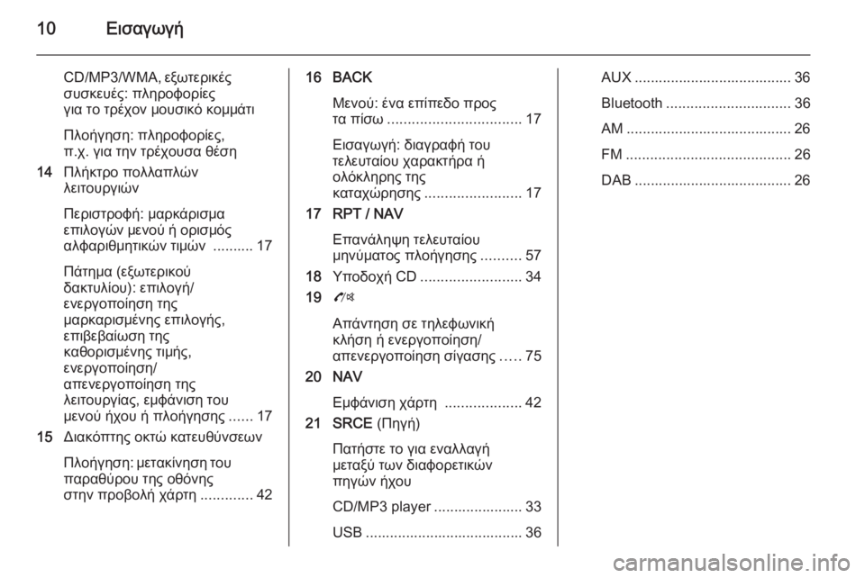 OPEL ZAFIRA C 2015.5  Εγχειρίδιο συστήματος Infotainment (in Greek) 10Εισαγωγή
CD/MP3/WMA, εξωτερικές
συσκευές: πληροφορίες
για το τρέχον μουσικό κομμάτι
Πλοήγηση: πληροφορίες,
π.χ. γ�