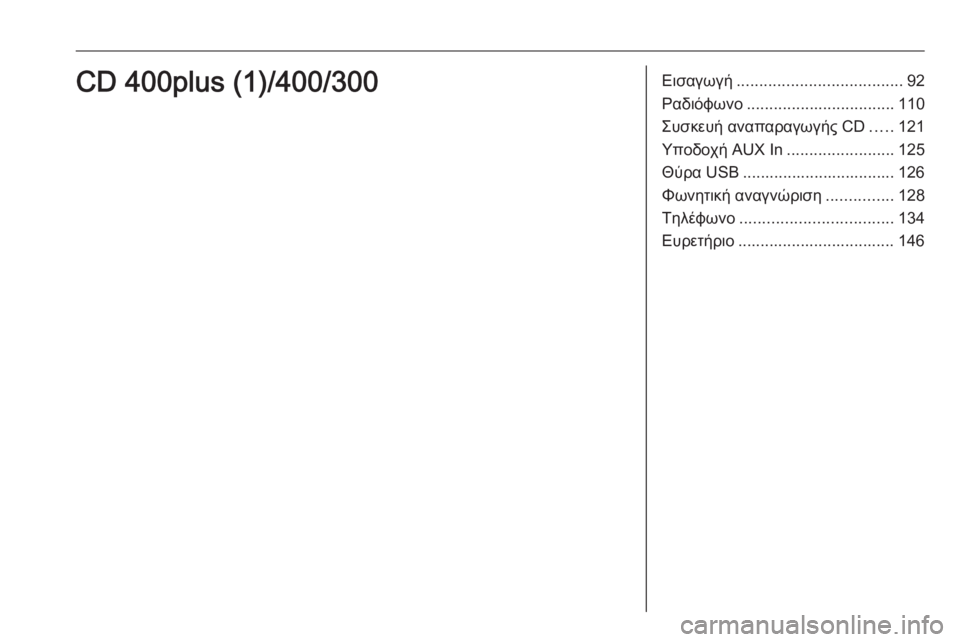 OPEL ZAFIRA C 2016 Εγχειρίδιο συστήματος Infotainment (in Greek) Εισαγωγή..................................... 92
Ραδιόφωνο ................................. 110
Συσκευή αναπαραγωγής CD .....121
Υποδοχή AUX In ............ OPEL ZAFIRA C 2016 Εγχειρίδιο συστήματος Infotainment (in Greek) Εισαγωγή..................................... 92
Ραδιόφωνο ................................. 110
Συσκευή αναπαραγωγής CD .....121
Υποδοχή AUX In ............