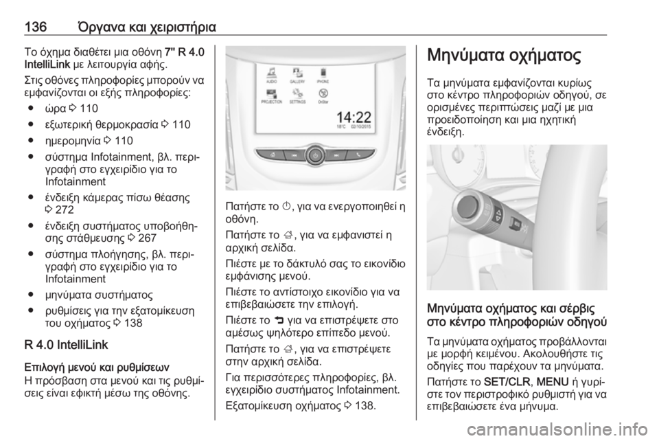 OPEL ZAFIRA C 2018.5  Εγχειρίδιο Οδηγιών Χρήσης και Λειτουργίας (in Greek) 136Όργανα και χειριστήριαΤο όχημα διαθέτει μια οθόνη 7'' R 4.0
IntelliLink  με λειτουργία αφής.
Στις οθόνες πληροφο�