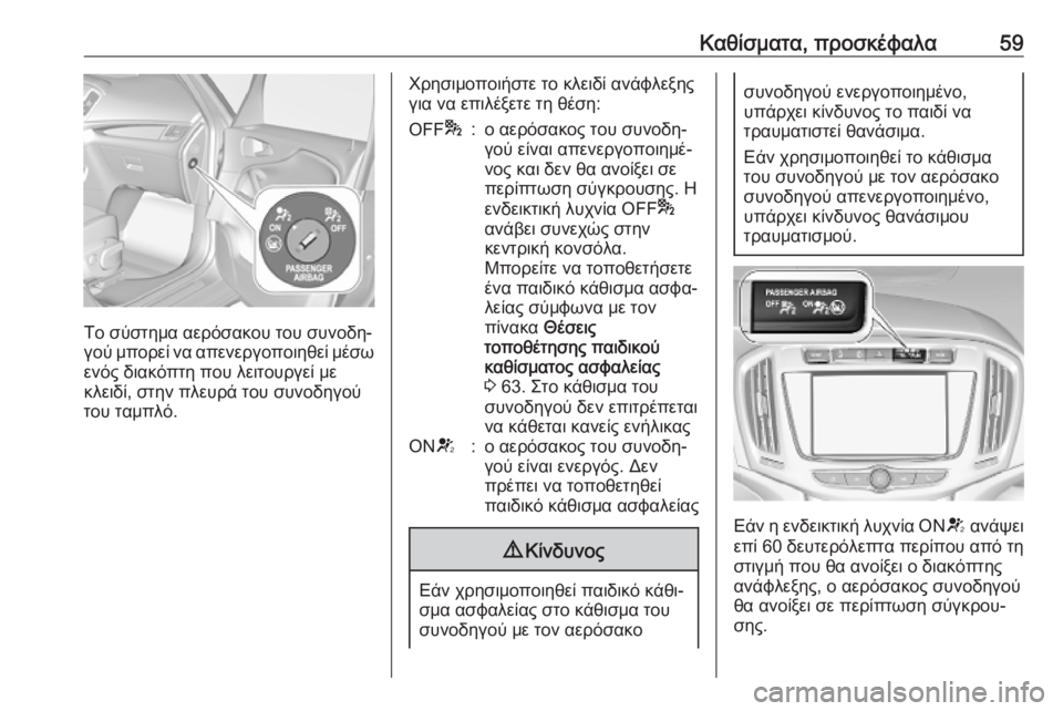 OPEL ZAFIRA C 2019  Εγχειρίδιο Οδηγιών Χρήσης και Λειτουργίας (in Greek) Καθίσματα, προσκέφαλα59
Το σύστημα αερόσακου του συνοδη‐
γού μπορεί να απενεργοποιηθεί μέσω
ενός διακόπτη πο