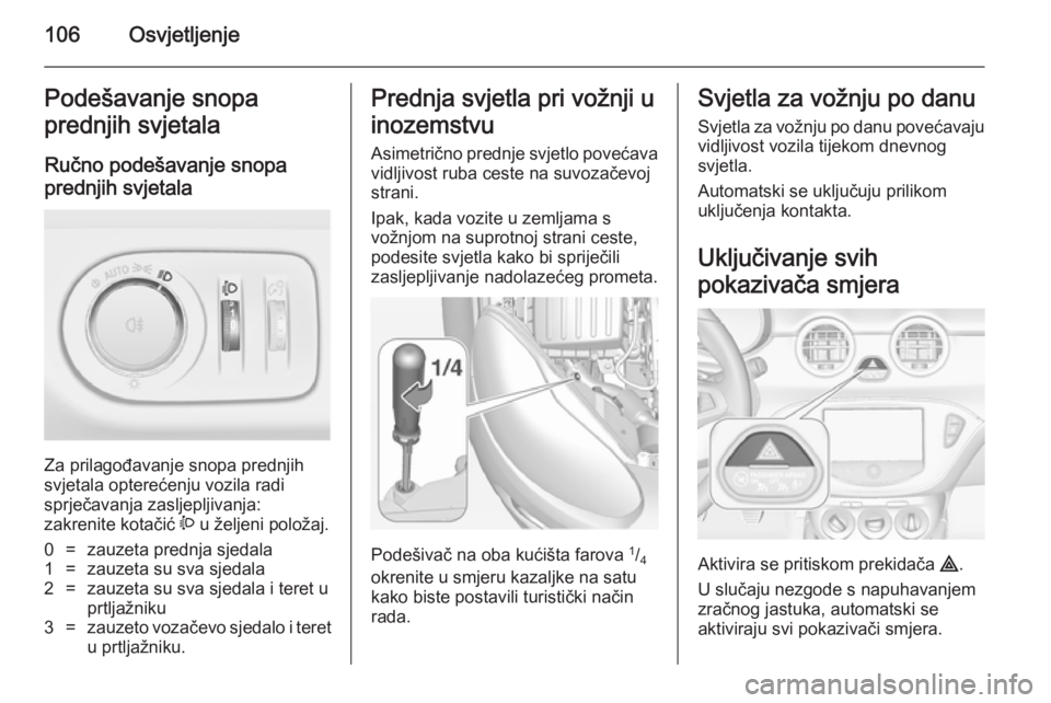 OPEL ADAM 2014 Priručnik za Infotainment (in Croatian) 106OsvjetljenjePodešavanje snopa
prednjih svjetala
Ručno podešavanje snopa
prednjih svjetala
Za prilagođavanje snopa prednjih
svjetala opterećenju vozila radi
sprječavanja zasljepljivanja:
zakr OPEL ADAM 2014 Priručnik za Infotainment (in Croatian) 106OsvjetljenjePodešavanje snopa
prednjih svjetala
Ručno podešavanje snopa
prednjih svjetala
Za prilagođavanje snopa prednjih
svjetala opterećenju vozila radi
sprječavanja zasljepljivanja:
zakr
