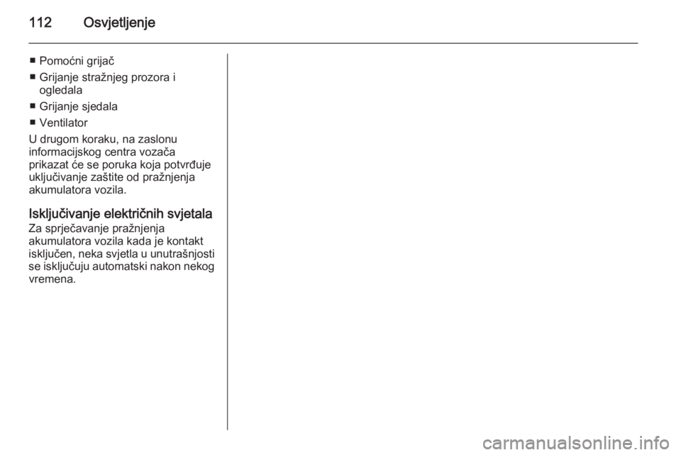 OPEL ADAM 2014  Priručnik za Infotainment (in Croatian) 112Osvjetljenje
■ Pomoćni grijač
■ Grijanje stražnjeg prozora i ogledala
■ Grijanje sjedala
■ Ventilator
U drugom koraku, na zaslonu
informacijskog centra vozača
prikazat će se poruka koj OPEL ADAM 2014  Priručnik za Infotainment (in Croatian) 112Osvjetljenje
■ Pomoćni grijač
■ Grijanje stražnjeg prozora i ogledala
■ Grijanje sjedala
■ Ventilator
U drugom koraku, na zaslonu
informacijskog centra vozača
prikazat će se poruka koj