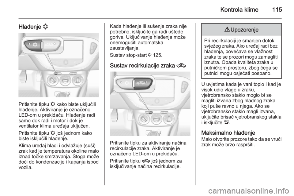 OPEL ADAM 2014  Priručnik za Infotainment (in Croatian) Kontrola klime115
Hlađenje n
Pritisnite tipku 
n kako biste uključili
hlađenje. Aktiviranje je označeno
LED-om u prekidaču. Hlađenje radi
samo dok radi i motor i dok je
ventilator klima uređaja OPEL ADAM 2014  Priručnik za Infotainment (in Croatian) Kontrola klime115
Hlađenje n
Pritisnite tipku 
n kako biste uključili
hlađenje. Aktiviranje je označeno
LED-om u prekidaču. Hlađenje radi
samo dok radi i motor i dok je
ventilator klima uređaja