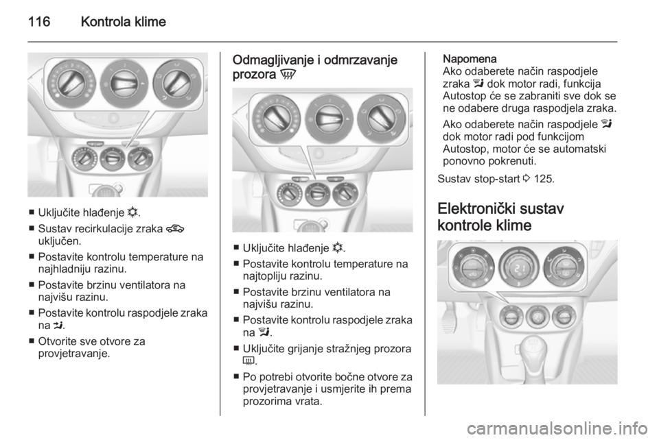 OPEL ADAM 2014  Priručnik za Infotainment (in Croatian) 116Kontrola klime
■Uključite hlađenje  n.
■ Sustav recirkulacije zraka  4
uključen.
■ Postavite kontrolu temperature na najhladniju razinu.
■ Postavite brzinu ventilatora na najvišu razinu OPEL ADAM 2014  Priručnik za Infotainment (in Croatian) 116Kontrola klime
■Uključite hlađenje  n.
■ Sustav recirkulacije zraka  4
uključen.
■ Postavite kontrolu temperature na najhladniju razinu.
■ Postavite brzinu ventilatora na najvišu razinu