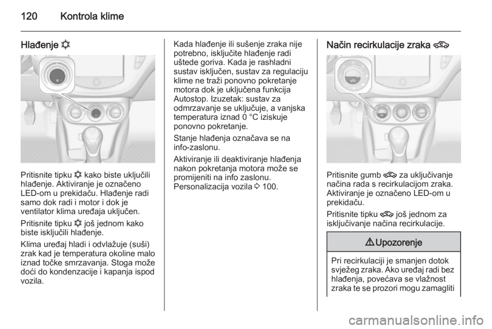 OPEL ADAM 2014 Priručnik za Infotainment (in Croatian) 120Kontrola klime
Hlađenje n
Pritisnite tipku
n kako biste uključili
hlađenje. Aktiviranje je označeno
LED-om u prekidaču. Hlađenje radi
samo dok radi i motor i dok je
ventilator klima uređaja OPEL ADAM 2014 Priručnik za Infotainment (in Croatian) 120Kontrola klime
Hlađenje n
Pritisnite tipku
n kako biste uključili
hlađenje. Aktiviranje je označeno
LED-om u prekidaču. Hlađenje radi
samo dok radi i motor i dok je
ventilator klima uređaja