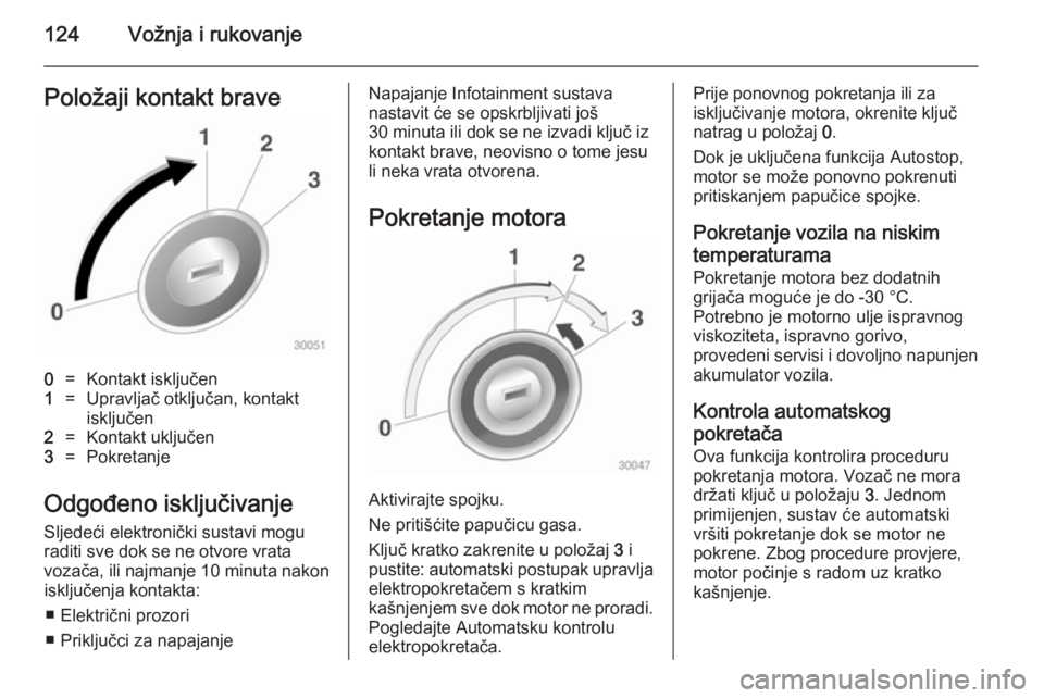 OPEL ADAM 2014  Priručnik za Infotainment (in Croatian) 124Vožnja i rukovanjePoložaji kontakt brave0=Kontakt isključen1=Upravljač otključan, kontakt
isključen2=Kontakt uključen3=Pokretanje
Odgođeno isključivanje
Sljedeći elektronički sustavi mog