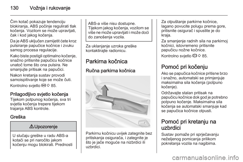 OPEL ADAM 2014  Priručnik za Infotainment (in Croatian) 130Vožnja i rukovanje
Čim kotač pokazuje tendenciju
blokiranja, ABS počinje regulirati tlak
kočenja. Vozilom se može upravljati, čak i kod jakog kočenja.
Da je ABS uključen zamijetit ćete kr OPEL ADAM 2014  Priručnik za Infotainment (in Croatian) 130Vožnja i rukovanje
Čim kotač pokazuje tendenciju
blokiranja, ABS počinje regulirati tlak
kočenja. Vozilom se može upravljati, čak i kod jakog kočenja.
Da je ABS uključen zamijetit ćete kr