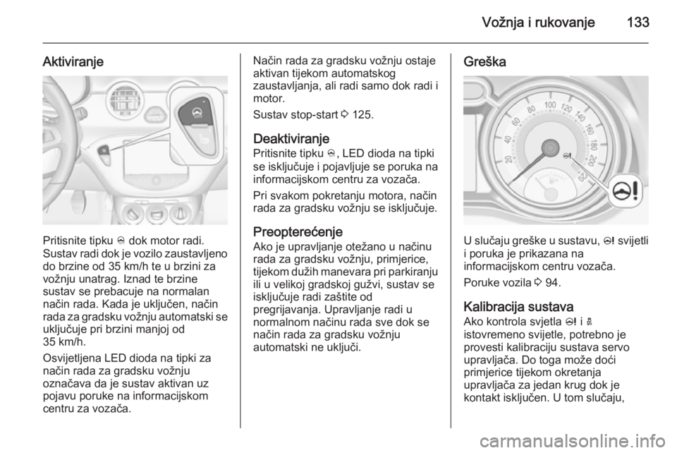 OPEL ADAM 2014 Priručnik za Infotainment (in Croatian) Vožnja i rukovanje133
Aktiviranje
Pritisnite tipku B dok motor radi.
Sustav radi dok je vozilo zaustavljeno
do brzine od 35 km/h te u brzini za
vožnju unatrag. Iznad te brzine
sustav se prebacuje na OPEL ADAM 2014 Priručnik za Infotainment (in Croatian) Vožnja i rukovanje133
Aktiviranje
Pritisnite tipku B dok motor radi.
Sustav radi dok je vozilo zaustavljeno
do brzine od 35 km/h te u brzini za
vožnju unatrag. Iznad te brzine
sustav se prebacuje na