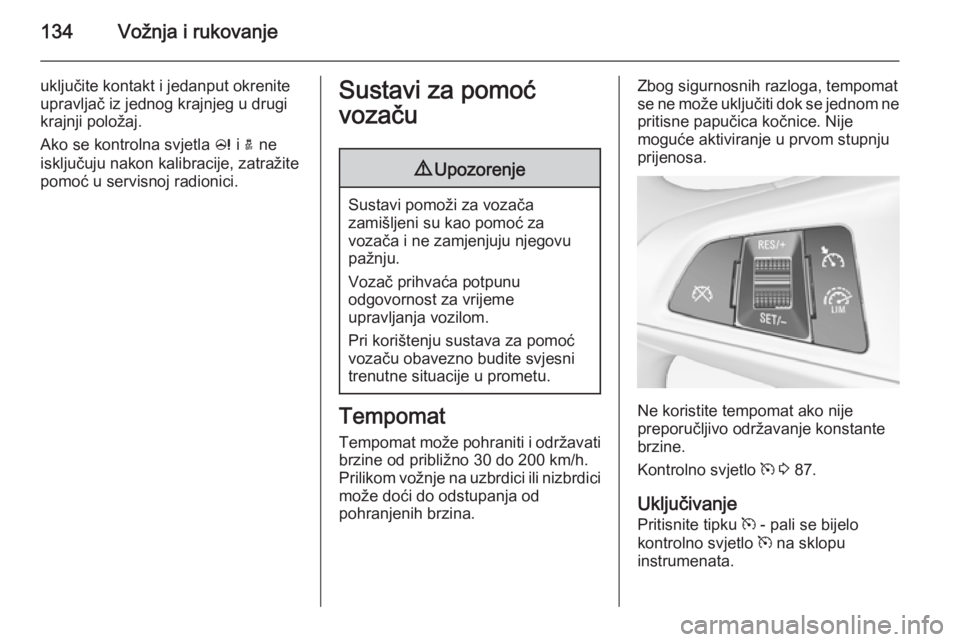 OPEL ADAM 2014 Priručnik za Infotainment (in Croatian) 134Vožnja i rukovanje
uključite kontakt i jedanput okrenite
upravljač iz jednog krajnjeg u drugi
krajnji položaj.
Ako se kontrolna svjetla c i a ne
isključuju nakon kalibracije, zatražite
pomo OPEL ADAM 2014 Priručnik za Infotainment (in Croatian) 134Vožnja i rukovanje
uključite kontakt i jedanput okrenite
upravljač iz jednog krajnjeg u drugi
krajnji položaj.
Ako se kontrolna svjetla c i a ne
isključuju nakon kalibracije, zatražite
pomo