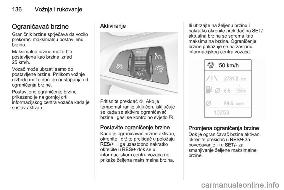 OPEL ADAM 2014 Priručnik za Infotainment (in Croatian) 136Vožnja i rukovanjeOgraničavač brzineGraničnik brzine sprječava da vozilo
prekorači maksimalnu postavljenu
brzinu.
Maksimalna brzina može biti
postavljena kao brzina iznad
25 km/h.
Vozač mo OPEL ADAM 2014 Priručnik za Infotainment (in Croatian) 136Vožnja i rukovanjeOgraničavač brzineGraničnik brzine sprječava da vozilo
prekorači maksimalnu postavljenu
brzinu.
Maksimalna brzina može biti
postavljena kao brzina iznad
25 km/h.
Vozač mo