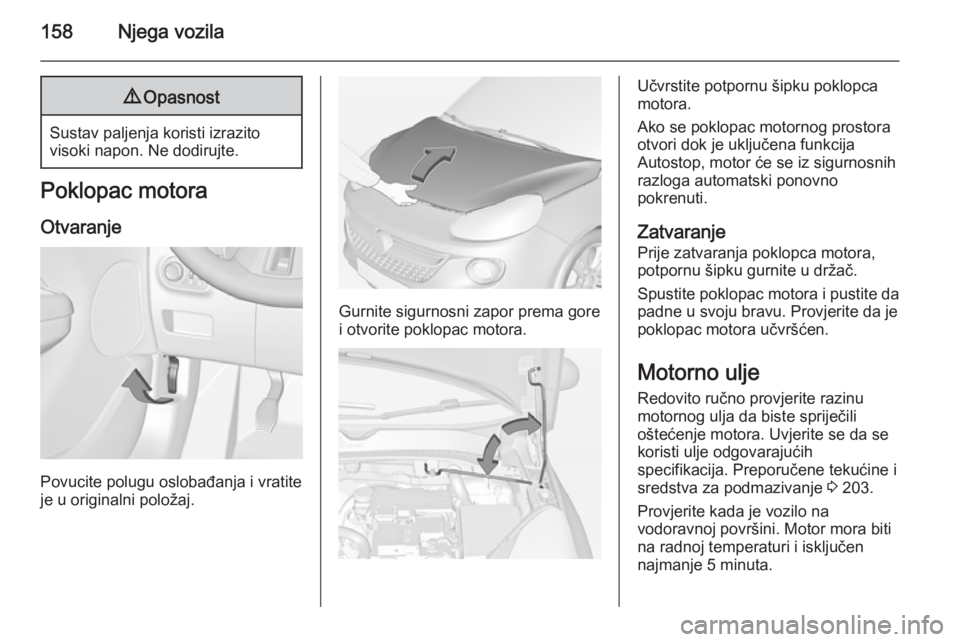 OPEL ADAM 2014 Priručnik za Infotainment (in Croatian) 158Njega vozila9Opasnost
Sustav paljenja koristi izrazito
visoki napon. Ne dodirujte.
Poklopac motora
Otvaranje
Povucite polugu oslobađanja i vratite
je u originalni položaj.
Gurnite sigurnosni zapo OPEL ADAM 2014 Priručnik za Infotainment (in Croatian) 158Njega vozila9Opasnost
Sustav paljenja koristi izrazito
visoki napon. Ne dodirujte.
Poklopac motora
Otvaranje
Povucite polugu oslobađanja i vratite
je u originalni položaj.
Gurnite sigurnosni zapo