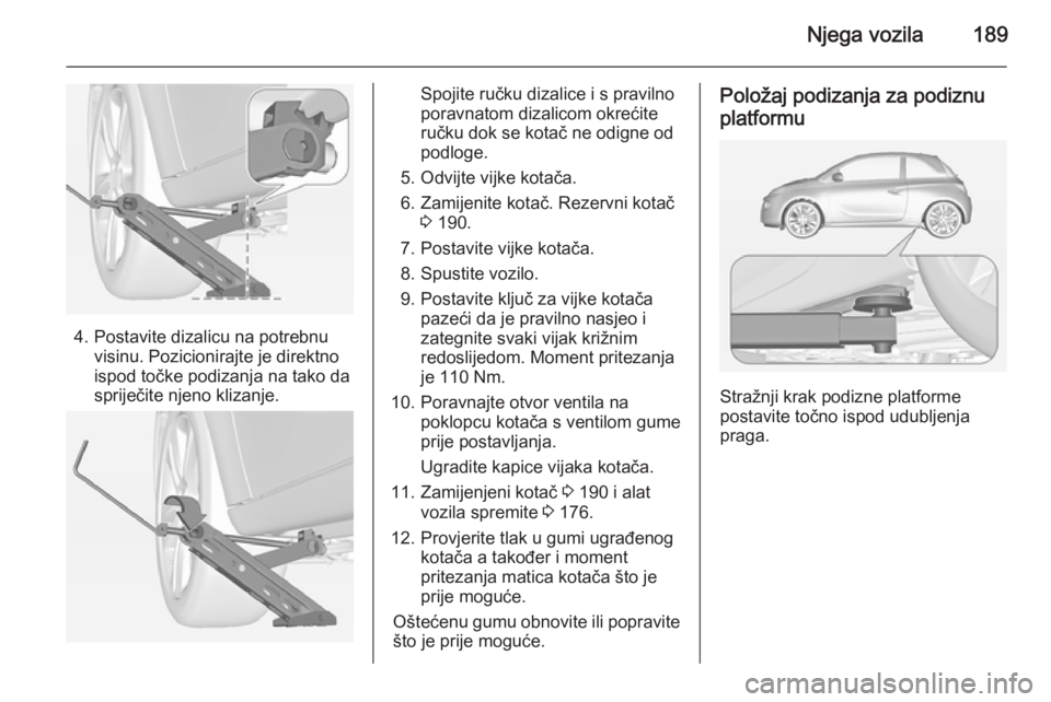OPEL ADAM 2014 Priručnik za Infotainment (in Croatian) Njega vozila189
4. Postavite dizalicu na potrebnuvisinu. Pozicionirajte je direktno
ispod točke podizanja na tako da
spriječite njeno klizanje.
Spojite ručku dizalice i s pravilno
poravnatom dizali OPEL ADAM 2014 Priručnik za Infotainment (in Croatian) Njega vozila189
4. Postavite dizalicu na potrebnuvisinu. Pozicionirajte je direktno
ispod točke podizanja na tako da
spriječite njeno klizanje.
Spojite ručku dizalice i s pravilno
poravnatom dizali
