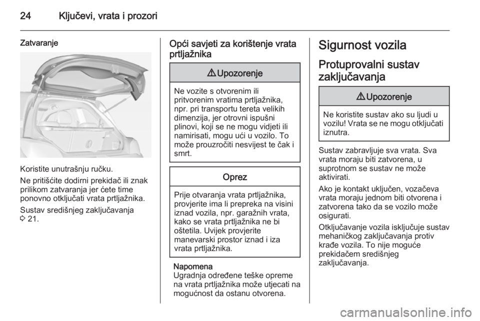 OPEL ADAM 2014  Priručnik za Infotainment (in Croatian) 24Ključevi, vrata i prozori
Zatvaranje
Koristite unutrašnju ručku.
Ne pritišćite dodirni prekidač ili znak
prilikom zatvaranja jer ćete time
ponovno otključati vrata prtljažnika.
Sustav sredi