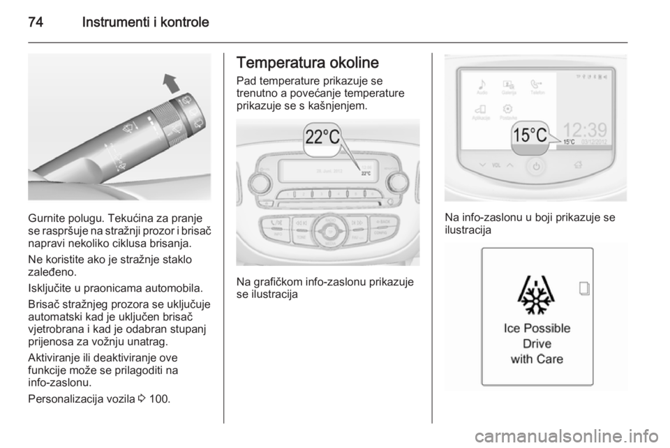 OPEL ADAM 2014 Priručnik za Infotainment (in Croatian) 74Instrumenti i kontrole
Gurnite polugu. Tekućina za pranje
se raspršuje na stražnji prozor i brisač napravi nekoliko ciklusa brisanja.
Ne koristite ako je stražnje staklo zaleđeno.
Isključite OPEL ADAM 2014 Priručnik za Infotainment (in Croatian) 74Instrumenti i kontrole
Gurnite polugu. Tekućina za pranje
se raspršuje na stražnji prozor i brisač napravi nekoliko ciklusa brisanja.
Ne koristite ako je stražnje staklo zaleđeno.
Isključite