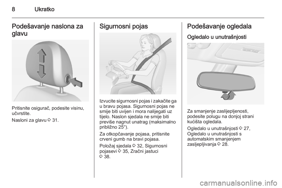 OPEL ADAM 2014  Priručnik za Infotainment (in Croatian) 8UkratkoPodešavanje naslona za
glavu
Pritisnite osigurač, podesite visinu,
učvrstite.
Nasloni za glavu  3 31.
Sigurnosni pojas
Izvucite sigurnosni pojas i zakačite ga
u bravu pojasa. Sigurnosni po