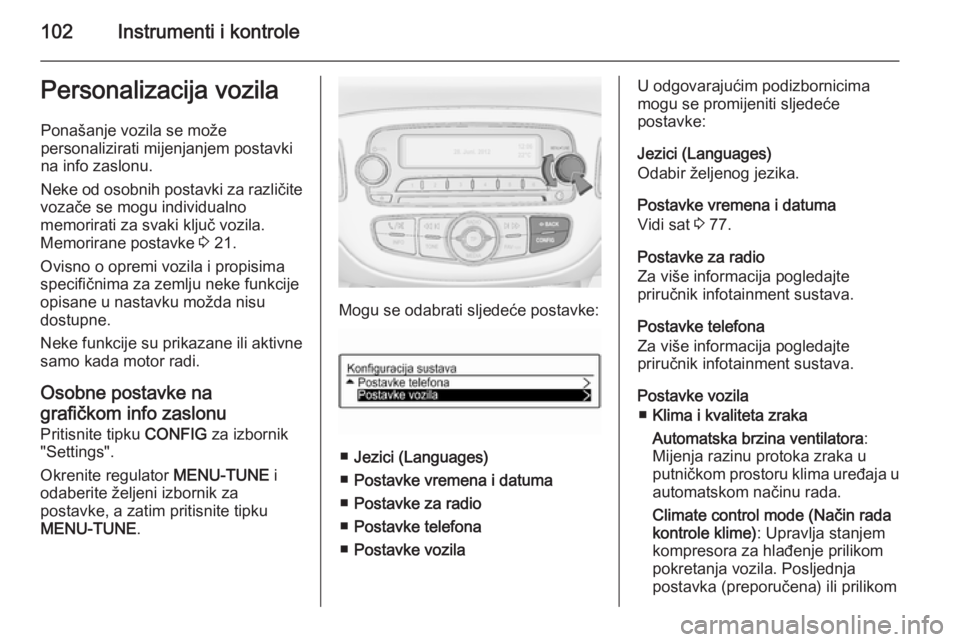 OPEL ADAM 2014.5 Priručnik za Infotainment (in Croatian) 102Instrumenti i kontrolePersonalizacija vozila
Ponašanje vozila se može
personalizirati mijenjanjem postavki
na info zaslonu.
Neke od osobnih postavki za različite
vozače se mogu individualno
mem OPEL ADAM 2014.5 Priručnik za Infotainment (in Croatian) 102Instrumenti i kontrolePersonalizacija vozila
Ponašanje vozila se može
personalizirati mijenjanjem postavki
na info zaslonu.
Neke od osobnih postavki za različite
vozače se mogu individualno
mem