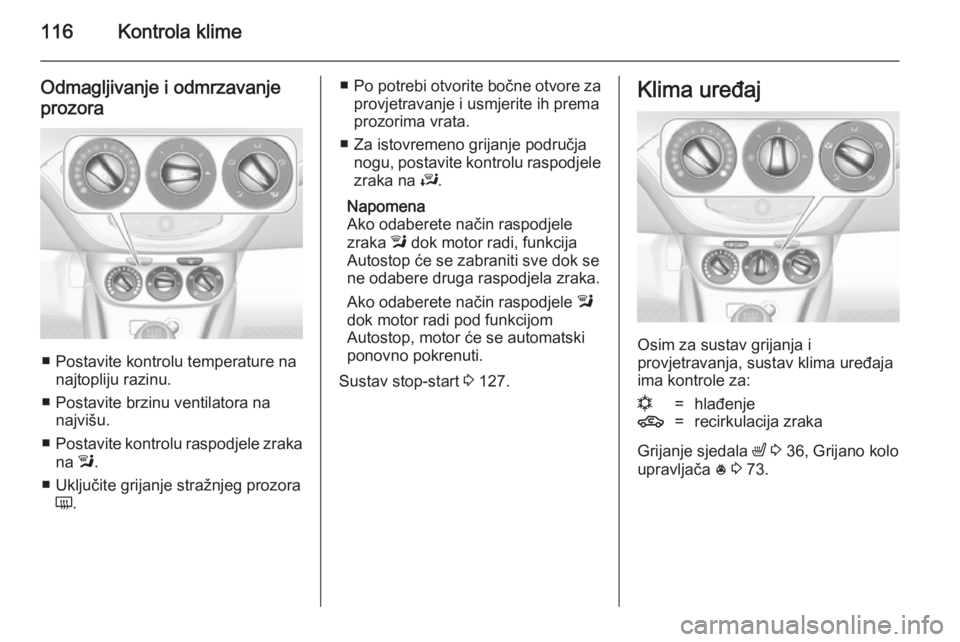 OPEL ADAM 2014.5 Priručnik za Infotainment (in Croatian) 116Kontrola klime
Odmagljivanje i odmrzavanje
prozora
■ Postavite kontrolu temperature na najtopliju razinu.
■ Postavite brzinu ventilatora na najvišu.
■ Postavite kontrolu raspodjele zraka
na OPEL ADAM 2014.5 Priručnik za Infotainment (in Croatian) 116Kontrola klime
Odmagljivanje i odmrzavanje
prozora
■ Postavite kontrolu temperature na najtopliju razinu.
■ Postavite brzinu ventilatora na najvišu.
■ Postavite kontrolu raspodjele zraka
na