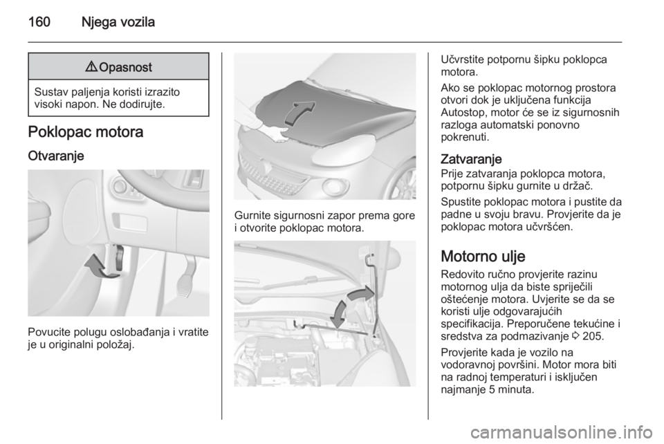 OPEL ADAM 2014.5 Priručnik za Infotainment (in Croatian) 160Njega vozila9Opasnost
Sustav paljenja koristi izrazito
visoki napon. Ne dodirujte.
Poklopac motora
Otvaranje
Povucite polugu oslobađanja i vratite
je u originalni položaj.
Gurnite sigurnosni zapo OPEL ADAM 2014.5 Priručnik za Infotainment (in Croatian) 160Njega vozila9Opasnost
Sustav paljenja koristi izrazito
visoki napon. Ne dodirujte.
Poklopac motora
Otvaranje
Povucite polugu oslobađanja i vratite
je u originalni položaj.
Gurnite sigurnosni zapo