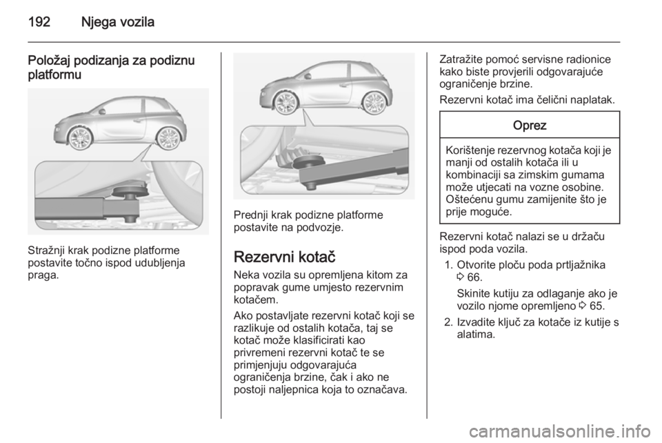 OPEL ADAM 2014.5 Priručnik za Infotainment (in Croatian) 192Njega vozila
Položaj podizanja za podiznu
platformu
Stražnji krak podizne platforme
postavite točno ispod udubljenja
praga.
Prednji krak podizne platforme
postavite na podvozje.
Rezervni kotač
OPEL ADAM 2014.5 Priručnik za Infotainment (in Croatian) 192Njega vozila
Položaj podizanja za podiznu
platformu
Stražnji krak podizne platforme
postavite točno ispod udubljenja
praga.
Prednji krak podizne platforme
postavite na podvozje.
Rezervni kotač