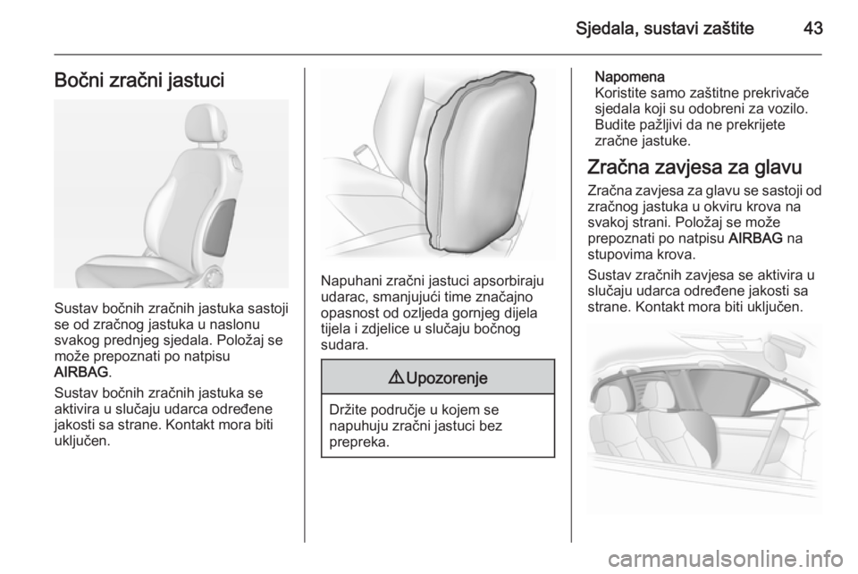 OPEL ADAM 2014.5 Priručnik za Infotainment (in Croatian) Sjedala, sustavi zaštite43Bočni zračni jastuci
Sustav bočnih zračnih jastuka sastoji
se od zračnog jastuka u naslonu
svakog prednjeg sjedala. Položaj se
može prepoznati po natpisu
AIRBAG .
Sus OPEL ADAM 2014.5 Priručnik za Infotainment (in Croatian) Sjedala, sustavi zaštite43Bočni zračni jastuci
Sustav bočnih zračnih jastuka sastoji
se od zračnog jastuka u naslonu
svakog prednjeg sjedala. Položaj se
može prepoznati po natpisu
AIRBAG .
Sus