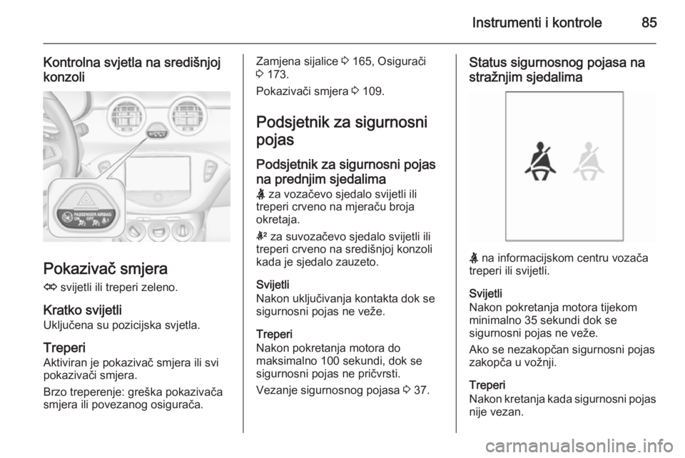 OPEL ADAM 2014.5 Priručnik za Infotainment (in Croatian) Instrumenti i kontrole85
Kontrolna svjetla na središnjoj
konzoli
Pokazivač smjera
O svijetli ili treperi zeleno.
Kratko svijetli
Uključena su pozicijska svjetla.
Treperi
Aktiviran je pokazivač sm OPEL ADAM 2014.5 Priručnik za Infotainment (in Croatian) Instrumenti i kontrole85
Kontrolna svjetla na središnjoj
konzoli
Pokazivač smjera
O svijetli ili treperi zeleno.
Kratko svijetli
Uključena su pozicijska svjetla.
Treperi
Aktiviran je pokazivač sm