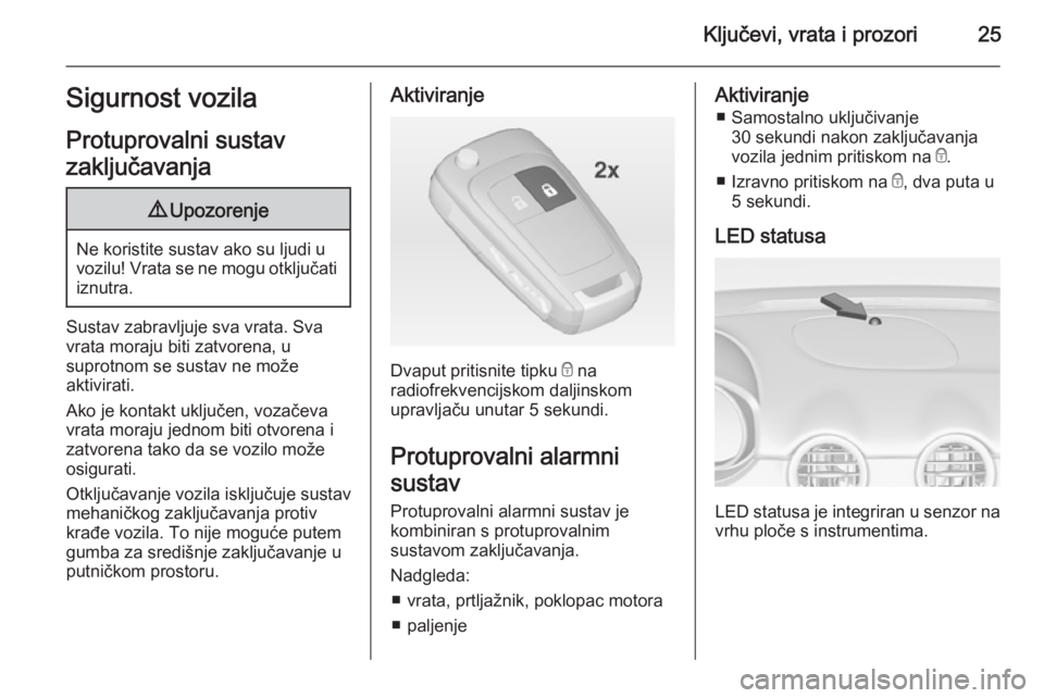 OPEL ADAM 2015  Priručnik za vlasnika (in Croatian) Ključevi, vrata i prozori25Sigurnost vozila
Protuprovalni sustav
zaključavanja9 Upozorenje
Ne koristite sustav ako su ljudi u
vozilu! Vrata se ne mogu otključati iznutra.
Sustav zabravljuje sva vra