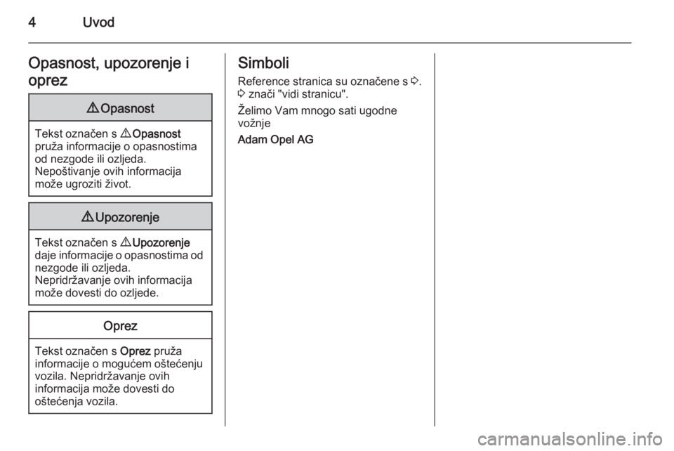 OPEL ADAM 2015  Priručnik za vlasnika (in Croatian) 4UvodOpasnost, upozorenje i
oprez9 Opasnost
Tekst označen s  9 Opasnost
pruža informacije o opasnostima od nezgode ili ozljeda.
Nepoštivanje ovih informacija
može ugroziti život.
9 Upozorenje
Tek