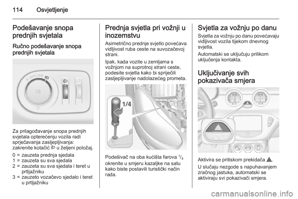 OPEL ADAM 2015.5 Priručnik za vlasnika (in Croatian) 114OsvjetljenjePodešavanje snopa
prednjih svjetala
Ručno podešavanje snopa
prednjih svjetala
Za prilagođavanje snopa prednjih
svjetala opterećenju vozila radi
sprječavanja zasljepljivanja:
zakr OPEL ADAM 2015.5 Priručnik za vlasnika (in Croatian) 114OsvjetljenjePodešavanje snopa
prednjih svjetala
Ručno podešavanje snopa
prednjih svjetala
Za prilagođavanje snopa prednjih
svjetala opterećenju vozila radi
sprječavanja zasljepljivanja:
zakr