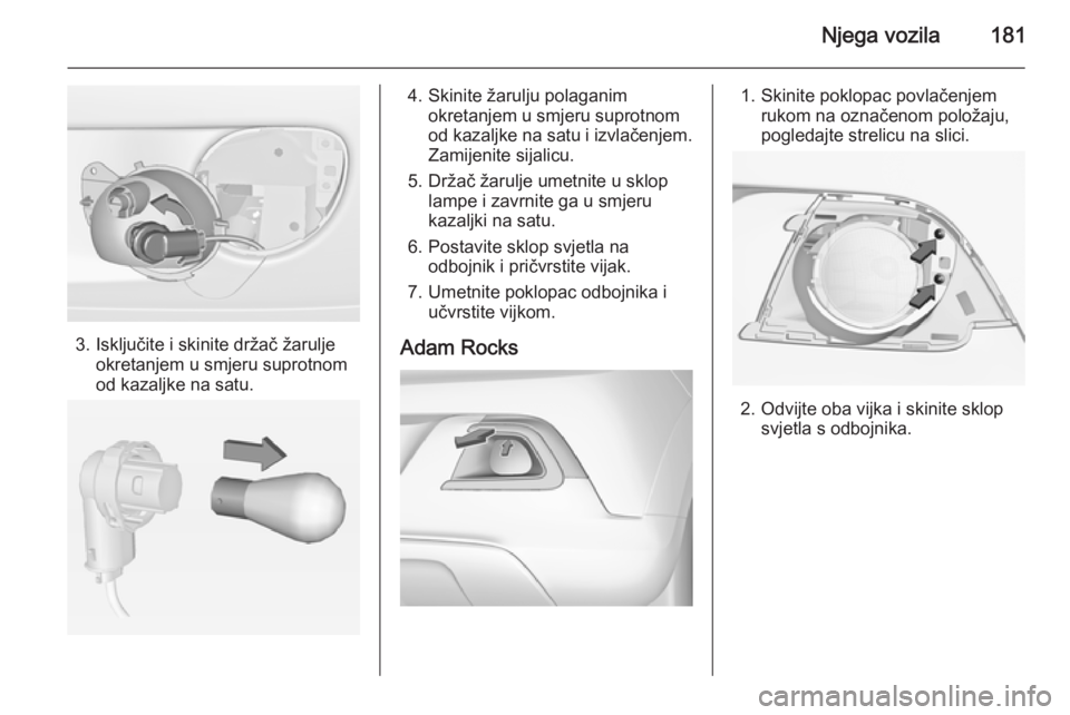OPEL ADAM 2015.5  Priručnik za vlasnika (in Croatian) Njega vozila181
3. Isključite i skinite držač žaruljeokretanjem u smjeru suprotnom
od kazaljke na satu.
4. Skinite žarulju polaganim okretanjem u smjeru suprotnom
od kazaljke na satu i izvlačenj