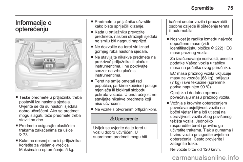 OPEL ADAM 2015.5 Priručnik za vlasnika (in Croatian) Spremište75Informacije o
opterećenju
■ Teške predmete u prtljažniku treba postaviti iza naslona sjedala.
Uvjerite se da su nasloni sjedala
dobro učvršćeni. Ako se predmeti
mogu slagati, teže OPEL ADAM 2015.5 Priručnik za vlasnika (in Croatian) Spremište75Informacije o
opterećenju
■ Teške predmete u prtljažniku treba postaviti iza naslona sjedala.
Uvjerite se da su nasloni sjedala
dobro učvršćeni. Ako se predmeti
mogu slagati, teže
