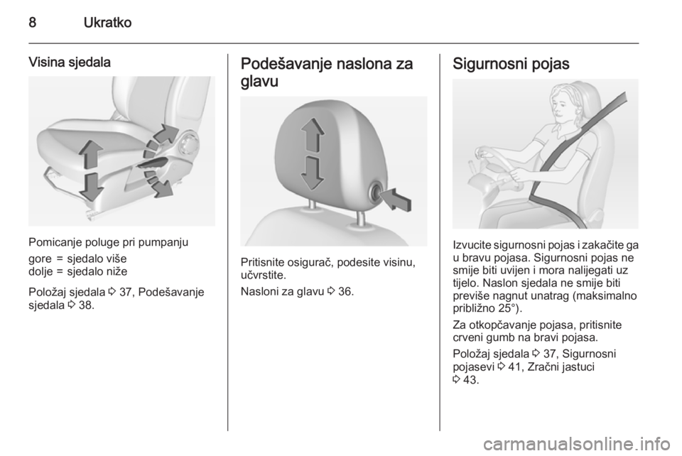 OPEL ADAM 2015.5  Priručnik za vlasnika (in Croatian) 8Ukratko
Visina sjedala
Pomicanje poluge pri pumpanju
gore=sjedalo višedolje=sjedalo niže
Položaj sjedala 3 37, Podešavanje
sjedala  3 38.
Podešavanje naslona za
glavu
Pritisnite osigurač, podes