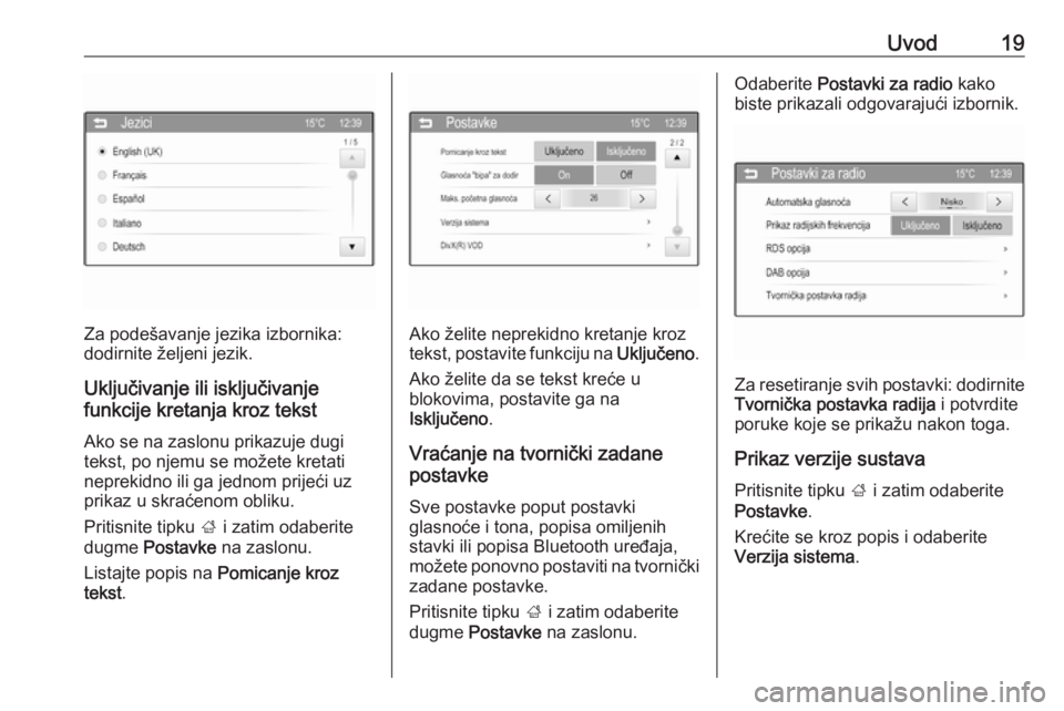 OPEL ADAM 2016  Priručnik za Infotainment (in Croatian) Uvod19
Za podešavanje jezika izbornika:
dodirnite željeni jezik.
Uključivanje ili isključivanje
funkcije kretanja kroz tekst
Ako se na zaslonu prikazuje dugi
tekst, po njemu se možete kretati nep