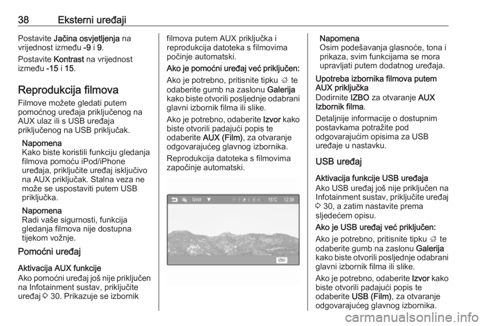 OPEL ADAM 2016  Priručnik za Infotainment (in Croatian) 38Eksterni uređajiPostavite Jačina osvjetljenja  na
vrijednost između  -9 i 9.
Postavite  Kontrast na vrijednost
između  -15 i 15 .
Reprodukcija filmova Filmove možete gledati putem
pomoćnog ure
