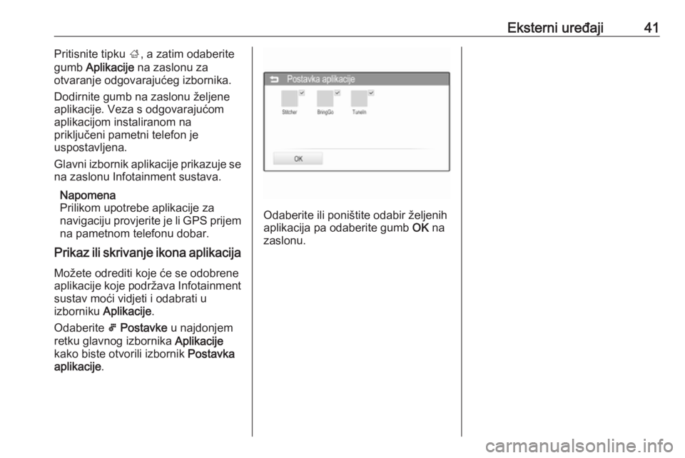 OPEL ADAM 2016  Priručnik za Infotainment (in Croatian) Eksterni uređaji41Pritisnite tipku ;, a zatim odaberite
gumb  Aplikacije  na zaslonu za
otvaranje odgovarajućeg izbornika.
Dodirnite gumb na zaslonu željene
aplikacije. Veza s odgovarajućom
aplika