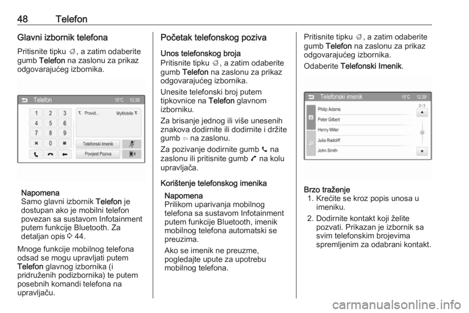 OPEL ADAM 2016  Priručnik za Infotainment (in Croatian) 48TelefonGlavni izbornik telefonaPritisnite tipku  ;, a zatim odaberite
gumb  Telefon  na zaslonu za prikaz
odgovarajućeg izbornika.
Napomena
Samo glavni izbornik  Telefon je
dostupan ako je mobilni 