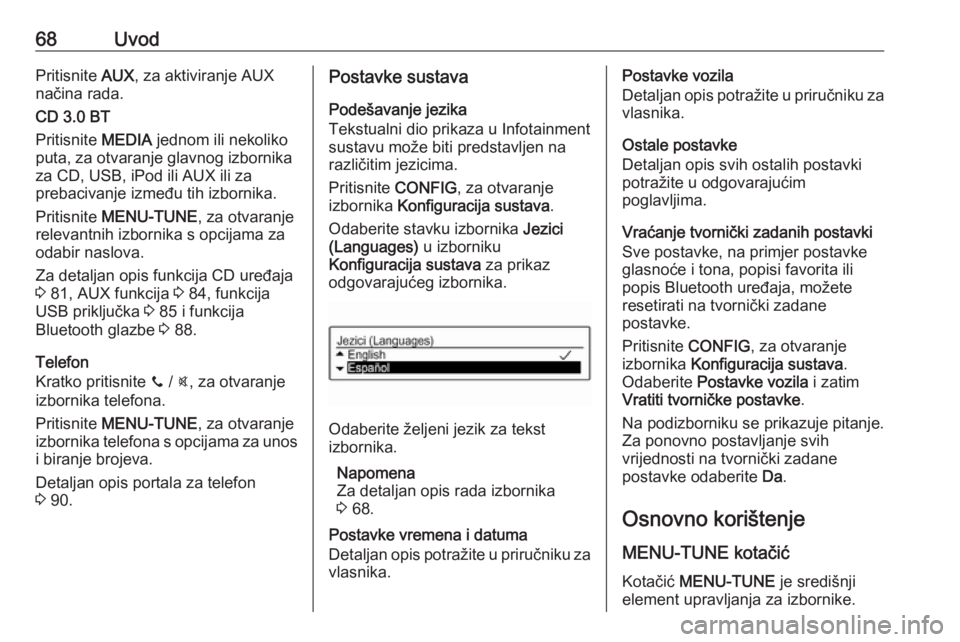 OPEL ADAM 2016  Priručnik za Infotainment (in Croatian) 68UvodPritisnite AUX, za aktiviranje AUX
načina rada.
CD 3.0 BT
Pritisnite  MEDIA jednom ili nekoliko
puta, za otvaranje glavnog izbornika za CD, USB, iPod ili AUX ili za
prebacivanje između tih izb