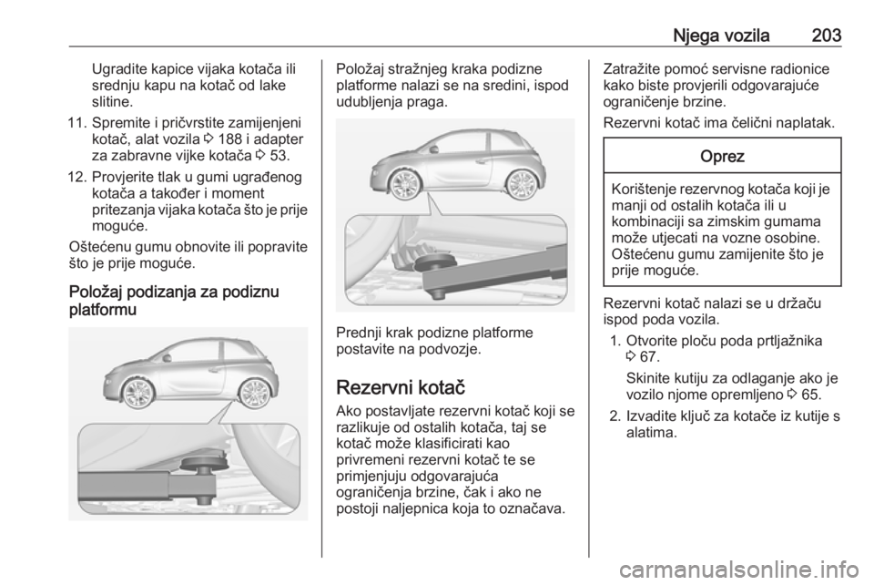 OPEL ADAM 2016  Priručnik za vlasnika (in Croatian) Njega vozila203Ugradite kapice vijaka kotača ili
srednju kapu na kotač od lake
slitine.
11. Spremite i pričvrstite zamijenjeni kotač, alat vozila  3 188 i adapter
za zabravne vijke kotača  3 53.
