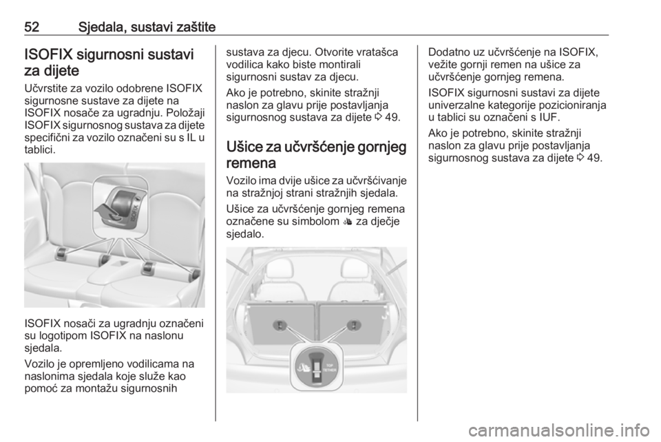 OPEL ADAM 2016  Priručnik za vlasnika (in Croatian) 52Sjedala, sustavi zaštiteISOFIX sigurnosni sustaviza dijete
Učvrstite za vozilo odobrene ISOFIX
sigurnosne sustave za dijete na
ISOFIX nosače za ugradnju. Položaji
ISOFIX  sigurnosnog sustava za 