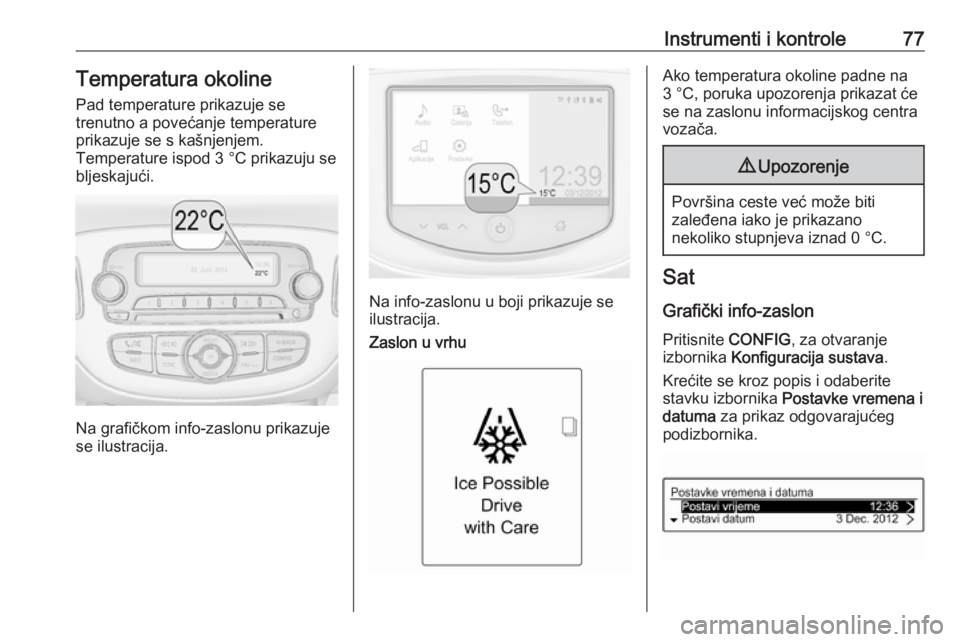 OPEL ADAM 2016 Priručnik za vlasnika (in Croatian) Instrumenti i kontrole77Temperatura okoline
Pad temperature prikazuje se
trenutno a povećanje temperature prikazuje se s kašnjenjem.
Temperature ispod 3 °C prikazuju se
bljeskajući.
Na grafičkom OPEL ADAM 2016 Priručnik za vlasnika (in Croatian) Instrumenti i kontrole77Temperatura okoline
Pad temperature prikazuje se
trenutno a povećanje temperature prikazuje se s kašnjenjem.
Temperature ispod 3 °C prikazuju se
bljeskajući.
Na grafičkom