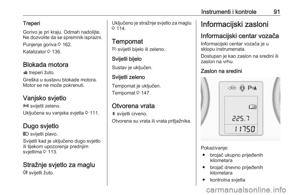 OPEL ADAM 2016  Priručnik za vlasnika (in Croatian) Instrumenti i kontrole91Treperi
Gorivo je pri kraju. Odmah nadolijte.
Ne dozvolite da se spremnik isprazni.
Punjenje goriva  3 162.
Katalizator  3 136.
Blokada motora d  treperi žuto.
Greška u susta