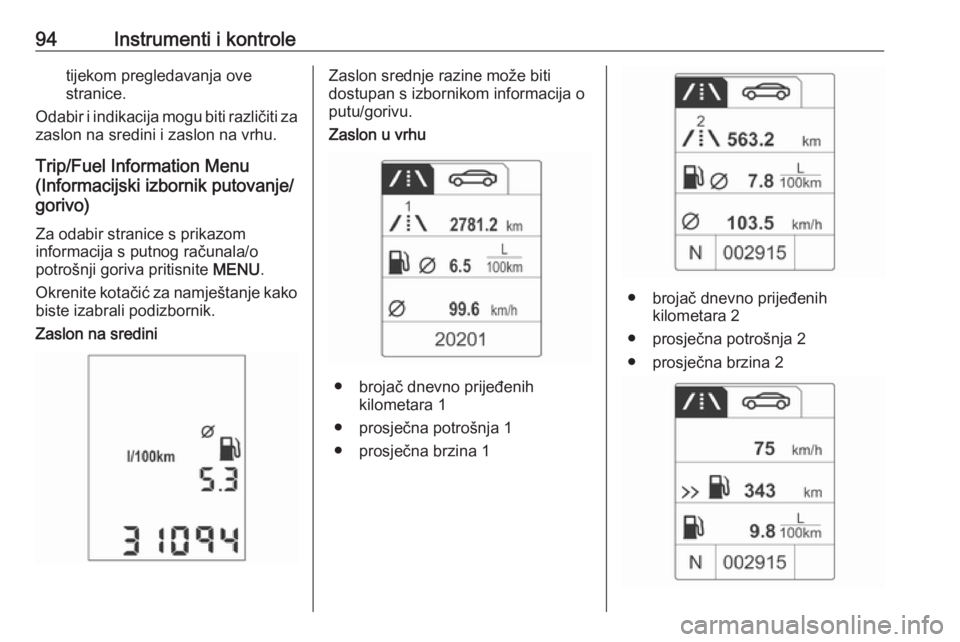 OPEL ADAM 2016  Priručnik za vlasnika (in Croatian) 94Instrumenti i kontroletijekom pregledavanja ove
stranice.
Odabir i indikacija mogu biti različiti za
zaslon na sredini i zaslon na vrhu.
Trip/Fuel Information Menu
(Informacijski izbornik putovanje