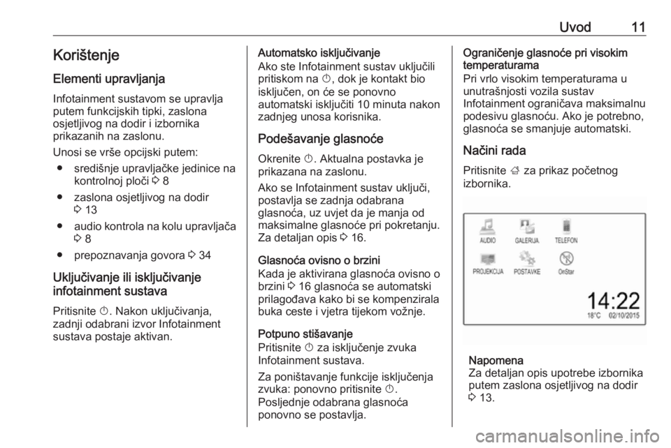 OPEL ADAM 2016.5  Priručnik za Infotainment (in Croatian) Uvod11KorištenjeElementi upravljanja
Infotainment sustavom se upravlja
putem funkcijskih tipki, zaslona
osjetljivog na dodir i izbornika
prikazanih na zaslonu.
Unosi se vrše opcijski putem: ● sred