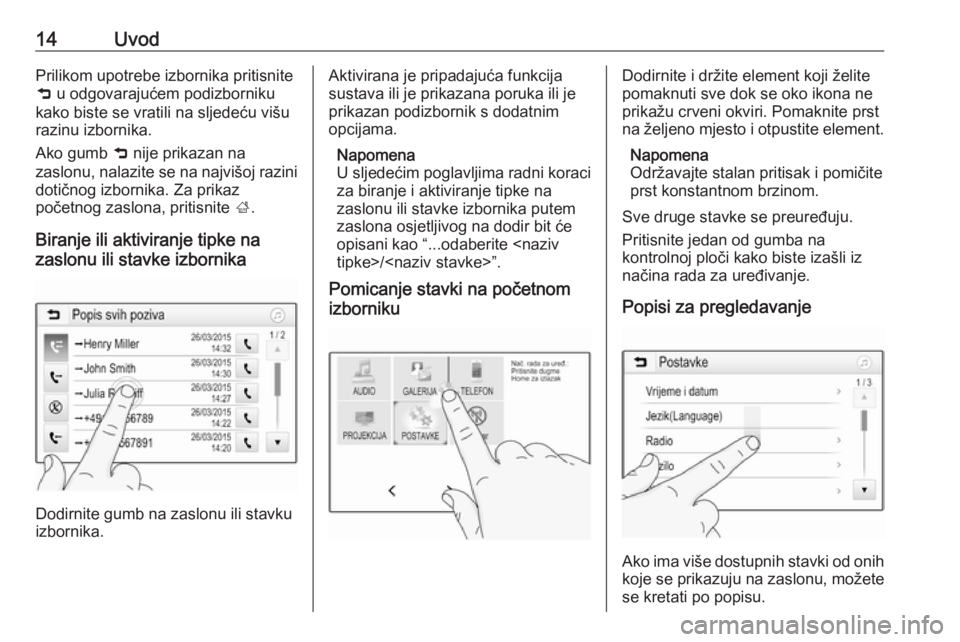 OPEL ADAM 2016.5  Priručnik za Infotainment (in Croatian) 14UvodPrilikom upotrebe izbornika pritisnite
9  u odgovarajućem podizborniku
kako biste se vratili na sljedeću višu
razinu izbornika.
Ako gumb  9 nije prikazan na
zaslonu, nalazite se na najvišoj  OPEL ADAM 2016.5  Priručnik za Infotainment (in Croatian) 14UvodPrilikom upotrebe izbornika pritisnite
9  u odgovarajućem podizborniku
kako biste se vratili na sljedeću višu
razinu izbornika.
Ako gumb  9 nije prikazan na
zaslonu, nalazite se na najvišoj