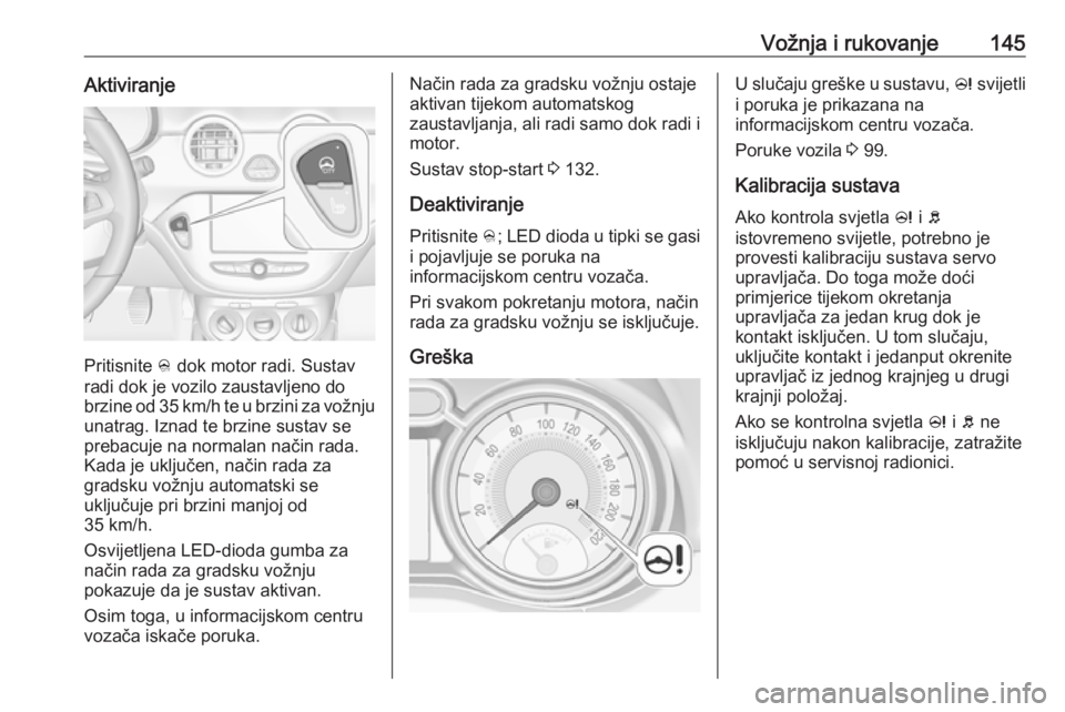 OPEL ADAM 2016.5 Priručnik za vlasnika (in Croatian) Vožnja i rukovanje145Aktiviranje
Pritisnite B dok motor radi. Sustav
radi dok je vozilo zaustavljeno do
brzine od 35 km/h te u brzini za vožnju unatrag. Iznad te brzine sustav se
prebacuje na normal OPEL ADAM 2016.5 Priručnik za vlasnika (in Croatian) Vožnja i rukovanje145Aktiviranje
Pritisnite B dok motor radi. Sustav
radi dok je vozilo zaustavljeno do
brzine od 35 km/h te u brzini za vožnju unatrag. Iznad te brzine sustav se
prebacuje na normal