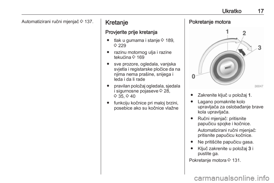 OPEL ADAM 2016.5 Priručnik za vlasnika (in Croatian) Ukratko17Automatizirani ručni mjenjač 3 137.Kretanje
Provjerite prije kretanja ● tlak u gumama i stanje 3 189,
3 229
● razinu motornog ulja i razine tekućina 3 169
● sve prozore, ogledala, OPEL ADAM 2016.5 Priručnik za vlasnika (in Croatian) Ukratko17Automatizirani ručni mjenjač 3 137.Kretanje
Provjerite prije kretanja ● tlak u gumama i stanje 3 189,
3 229
● razinu motornog ulja i razine tekućina 3 169
● sve prozore, ogledala,
