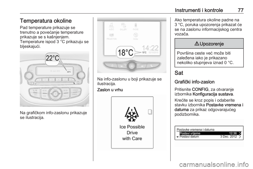 OPEL ADAM 2016.5 Priručnik za vlasnika (in Croatian) Instrumenti i kontrole77Temperatura okoline
Pad temperature prikazuje se
trenutno a povećanje temperature prikazuje se s kašnjenjem.
Temperature ispod 3 °C prikazuju se
bljeskajući.
Na grafičkom OPEL ADAM 2016.5 Priručnik za vlasnika (in Croatian) Instrumenti i kontrole77Temperatura okoline
Pad temperature prikazuje se
trenutno a povećanje temperature prikazuje se s kašnjenjem.
Temperature ispod 3 °C prikazuju se
bljeskajući.
Na grafičkom