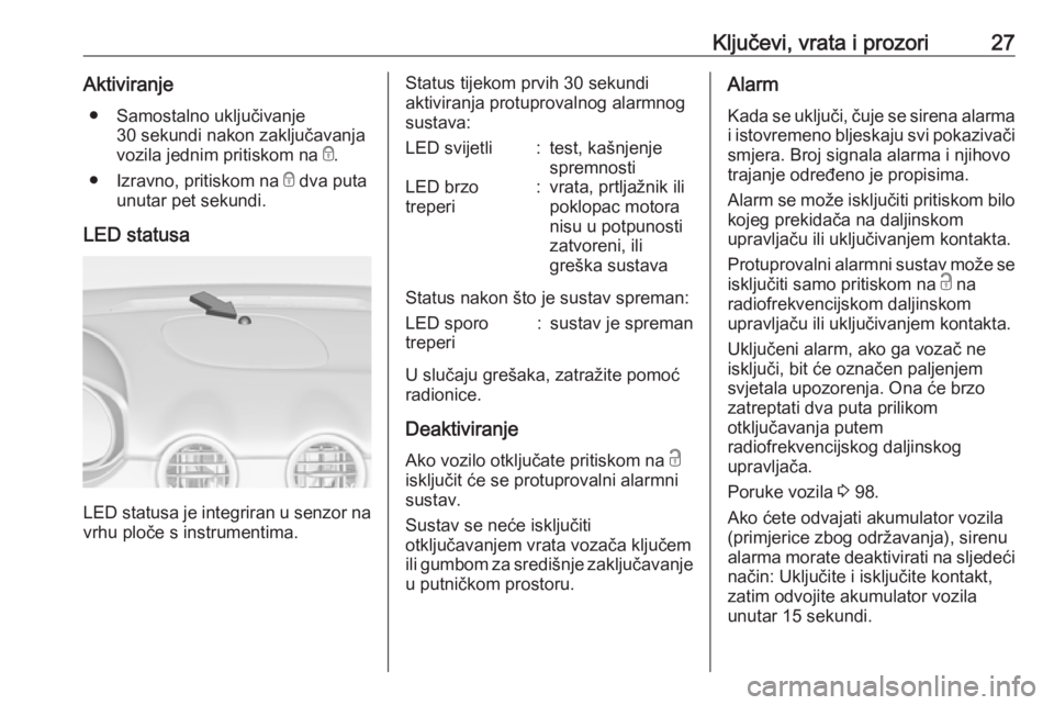 OPEL ADAM 2017.5  Priručnik za vlasnika (in Croatian) Ključevi, vrata i prozori27Aktiviranje● Samostalno uključivanje 30 sekundi nakon zaključavanja
vozila jednim pritiskom na  e.
● Izravno, pritiskom na  e dva puta
unutar pet sekundi.
LED statusa