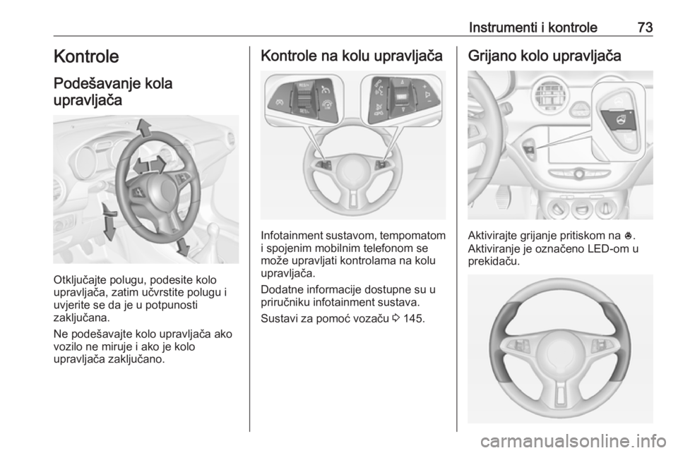 OPEL ADAM 2017.5  Priručnik za vlasnika (in Croatian) Instrumenti i kontrole73Kontrole
Podešavanje kola upravljača
Otključajte polugu, podesite kolo
upravljača, zatim učvrstite polugu i
uvjerite se da je u potpunosti
zaključana.
Ne podešavajte kol